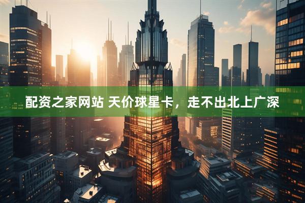 配资之家网站 天价球星卡，走不出北上广深