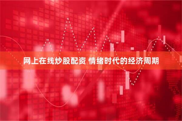 网上在线炒股配资 情绪时代的经济周期