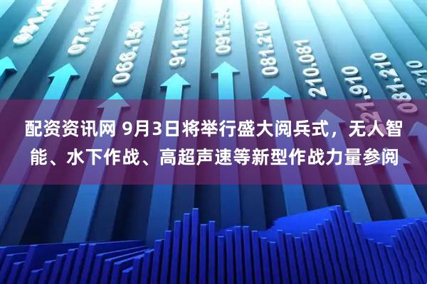 配资资讯网 9月3日将举行盛大阅兵式，无人智能、水下作战、高超声速等新型作战力量参阅