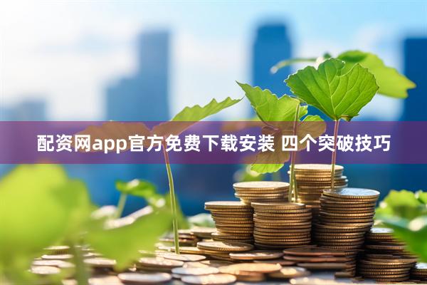 配资网app官方免费下载安装 四个突破技巧