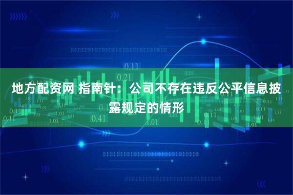 地方配资网 指南针：公司不存在违反公平信息披露规定的情形