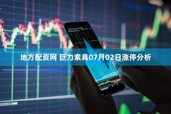 地方配资网 巨力索具07月02日涨停分析