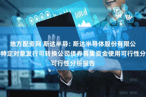 地方配资网 斯达半导: 斯达半导体股份有限公司向不特定对象发行可转换公司债券募集资金使用可行性分析报告