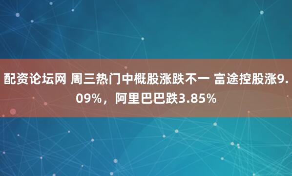 配资论坛网 周三热门中概股涨跌不一 富途控股涨9.09%，阿里巴巴跌3.85%