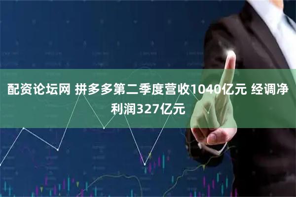 配资论坛网 拼多多第二季度营收1040亿元 经调净利润327亿元