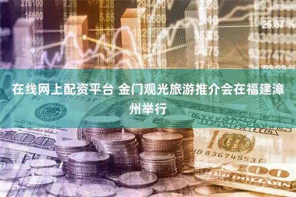 在线网上配资平台 金门观光旅游推介会在福建漳州举行