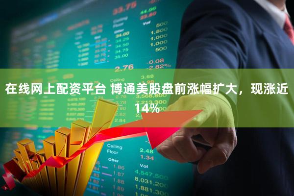 在线网上配资平台 博通美股盘前涨幅扩大，现涨近14%