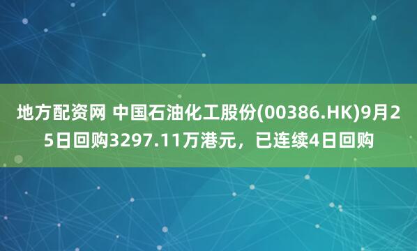 地方配资网 中国石油化工股份(00386.HK)9月25日回购3297.11万港元，已连续4日回购