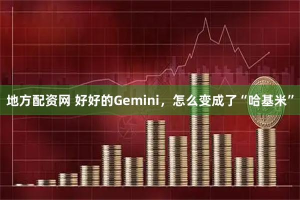 地方配资网 好好的Gemini，怎么变成了“哈基米”