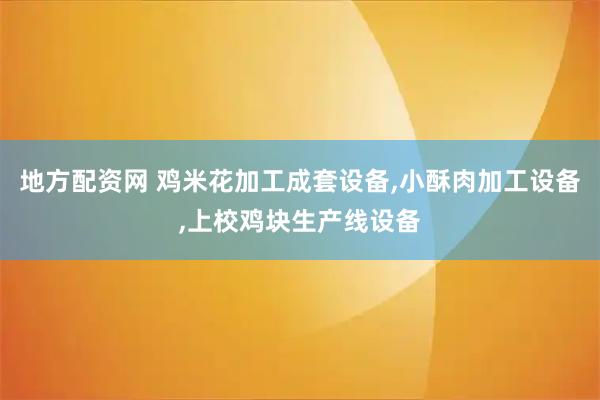 地方配资网 鸡米花加工成套设备,小酥肉加工设备,上校鸡块生产线设备