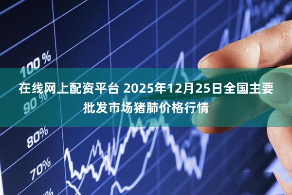 在线网上配资平台 2025年12月25日全国主要批发市场猪肺价格行情