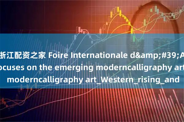 浙江配资之家 Foire Internationale d'Art Contemporain focuses on the emerging moderncalligraphy art_Western_rising_and