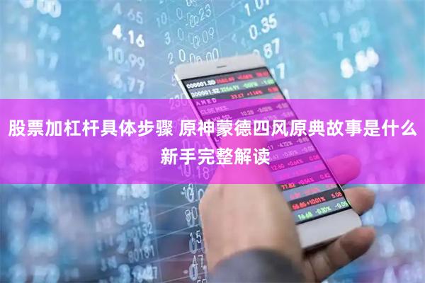 股票加杠杆具体步骤 原神蒙德四风原典故事是什么 新手完整解读
