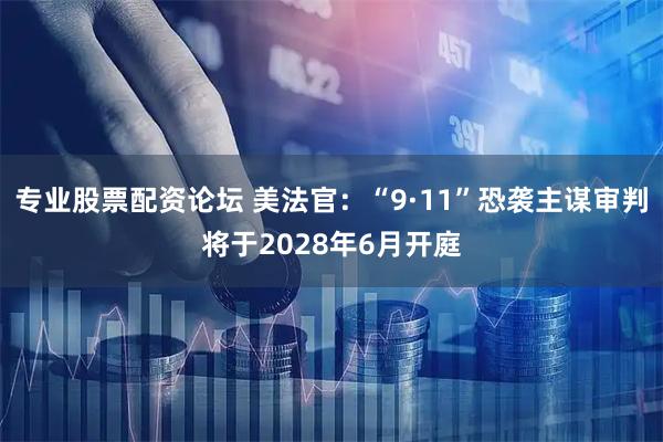专业股票配资论坛 美法官：“9·11”恐袭主谋审判将于2028年6月开庭